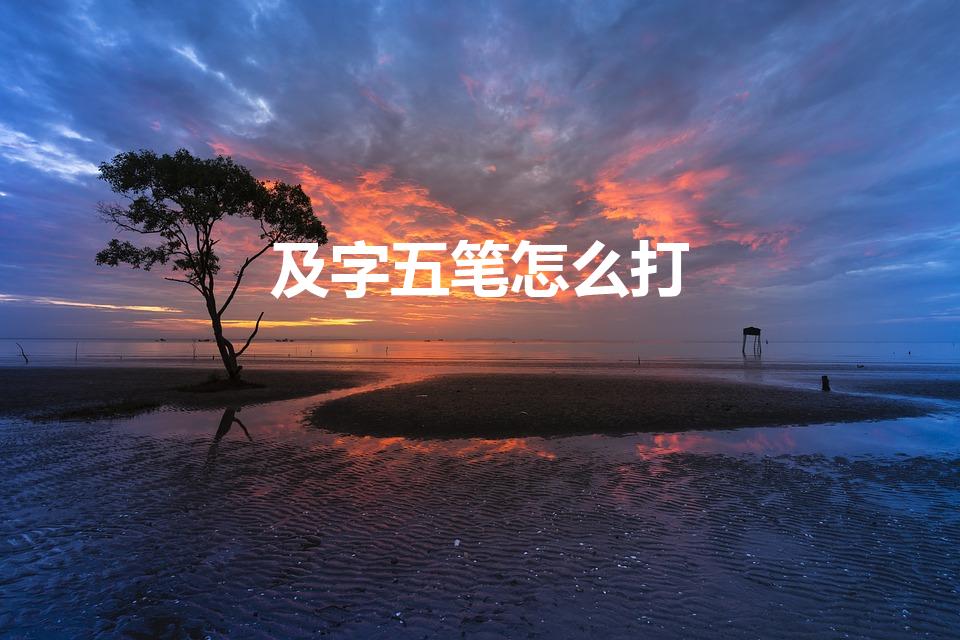 及字五笔怎么打（及五笔怎么打）