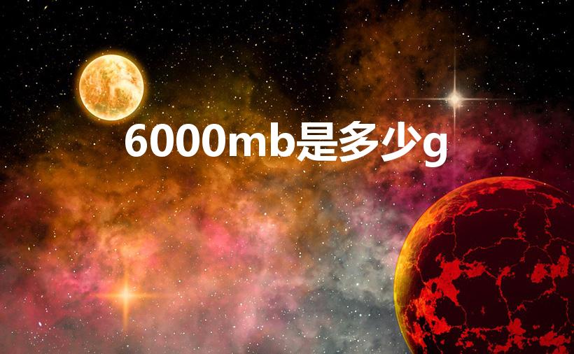 6000mb是多少g（6000M的流量是6G吗）