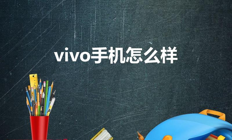 vivo手机怎么样（vivo手机怎么样值得购买吗）
