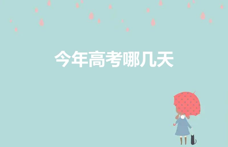 今年高考哪几天（今年高考是什么时间）