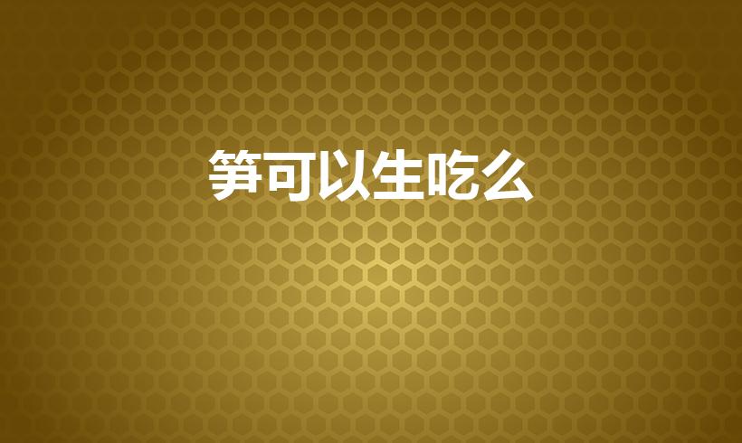 笋可以生吃么（竹笋能生吃吗）