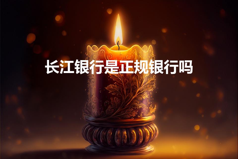 长江银行是正规银行吗（钱存长江银行安全吗）