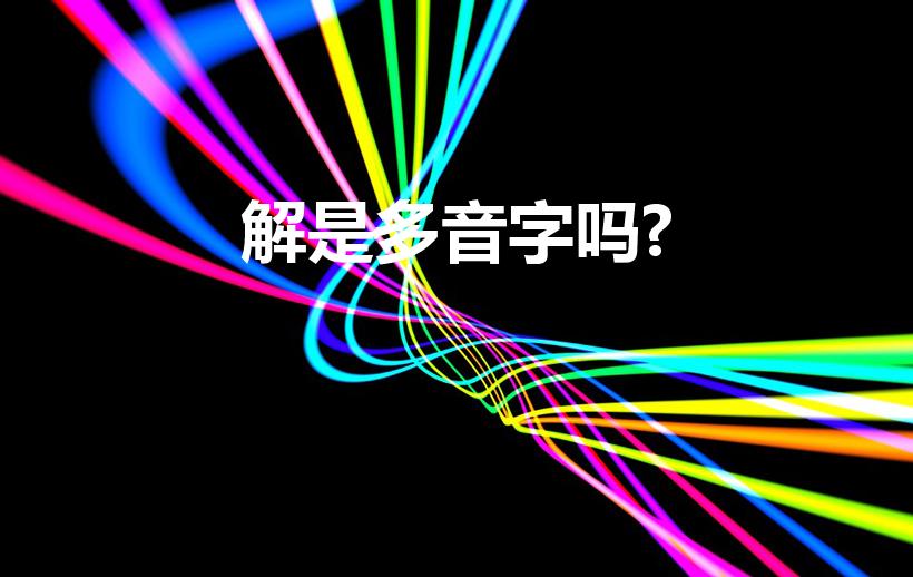 解是多音字吗?（解的多音字是什么）