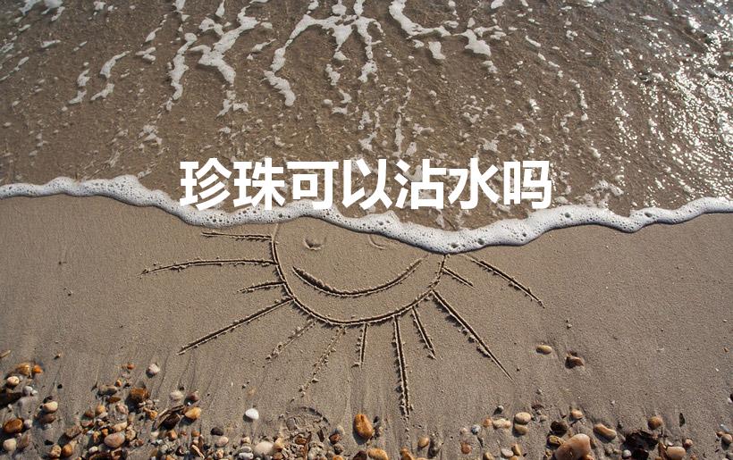 珍珠可以沾水吗（珍珠能沾水吗）
