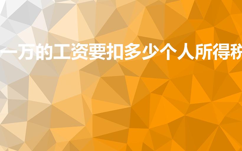 一万的工资要扣多少个人所得税（一万交多少个人所得税）