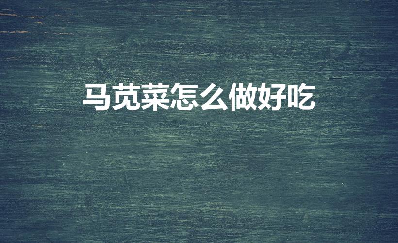 马苋菜怎么做好吃（马齿苋怎么做才好吃）