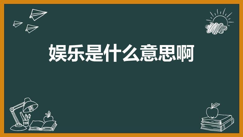 娱乐是什么意思啊（娱乐的意思）