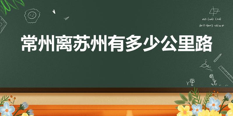 常州离苏州有多少公里路（常州到苏州多少公里）