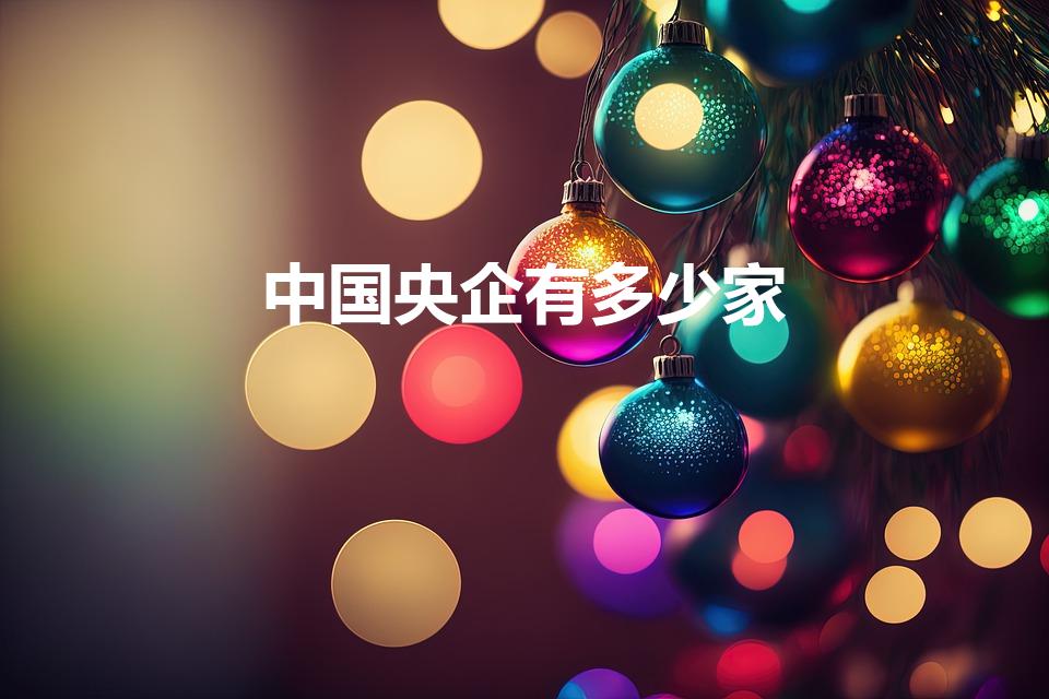 中国央企有多少家（中国有多少家央企）