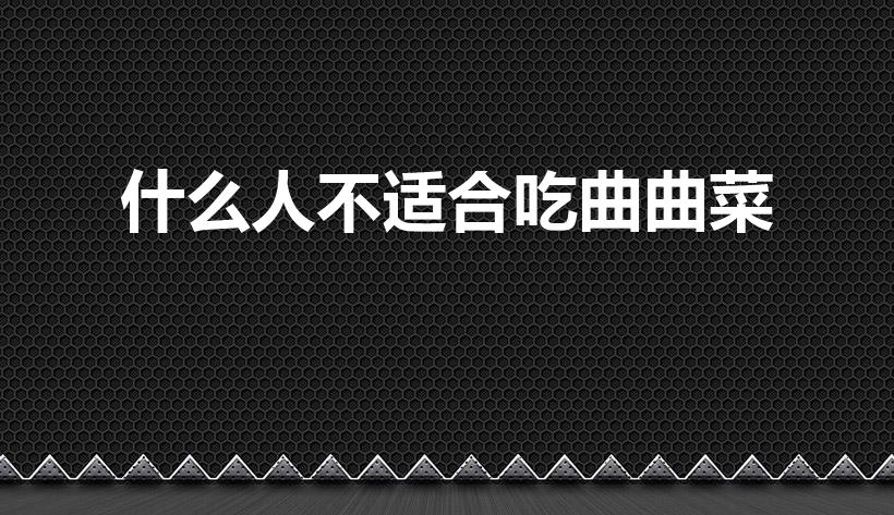 什么人不适合吃曲曲菜（曲曲菜的禁忌人群 曲曲菜的功效）