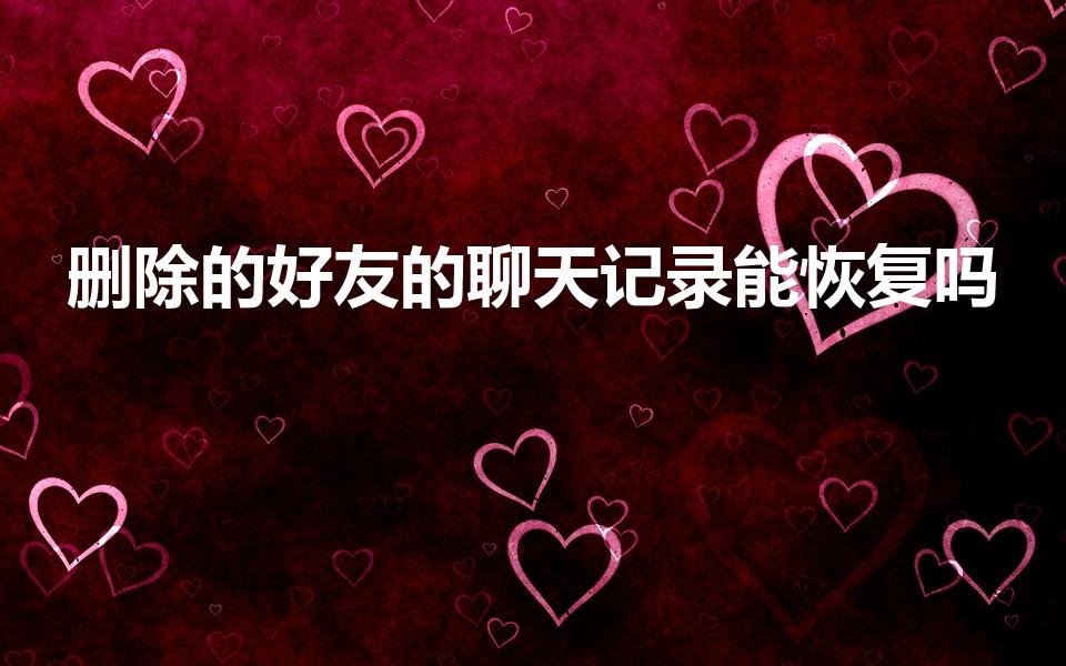 删除的好友的聊天记录能恢复吗