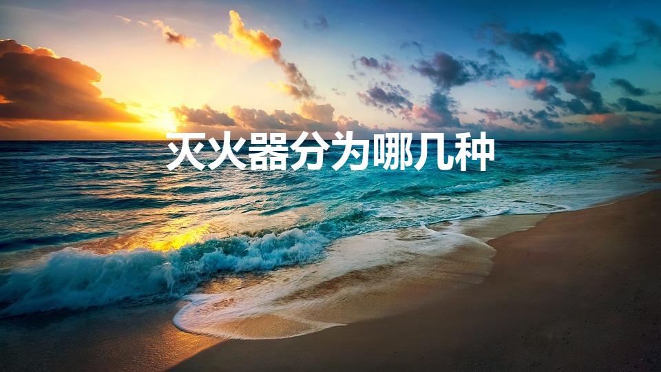 灭火器分为哪几种（灭火器有哪些种类）