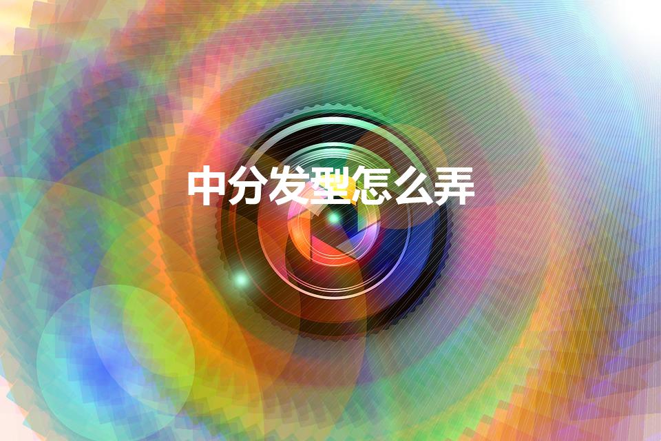 中分发型怎么弄（中分发型怎么打理）