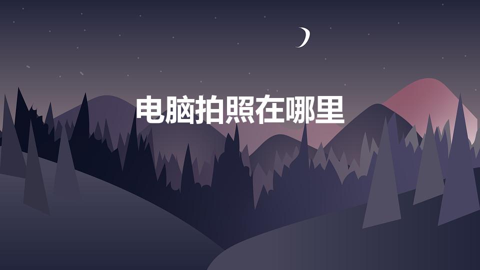 电脑拍照在哪里（台式电脑的拍照功能在哪里）