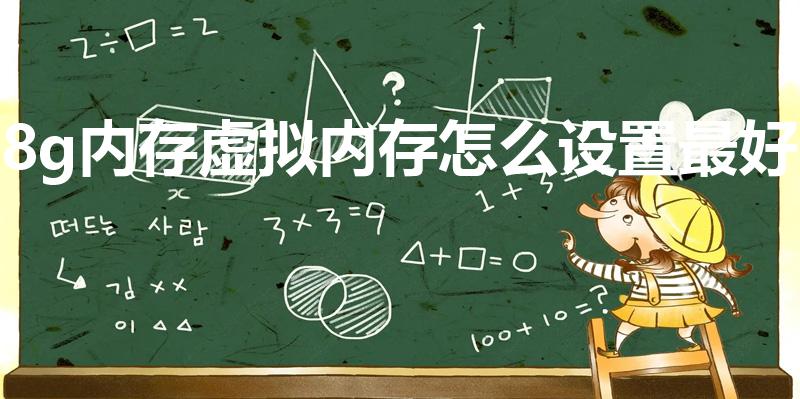 8g内存虚拟内存怎么设置最好（8g虚拟内存设置多少合适）