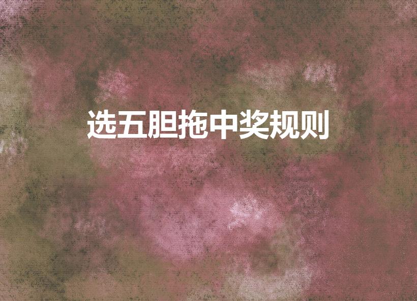 选五胆拖中奖规则（快乐8选5胆拖中奖规则是）