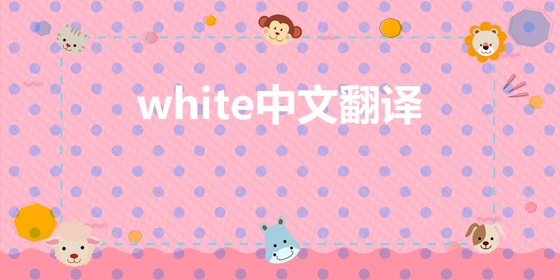 white中文翻译（white翻译中文）