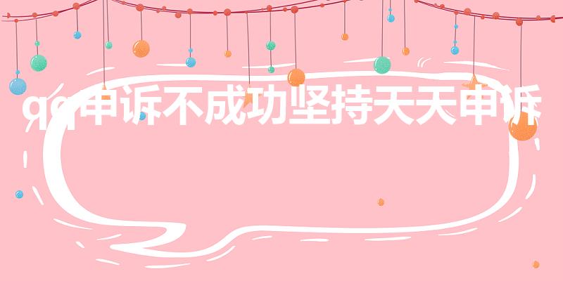 qq申诉不成功坚持天天申诉（QQ帐号申诉不成功.怎么办）