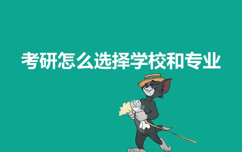 考研怎么选择学校和专业（怎么选择考研的学校和专业）