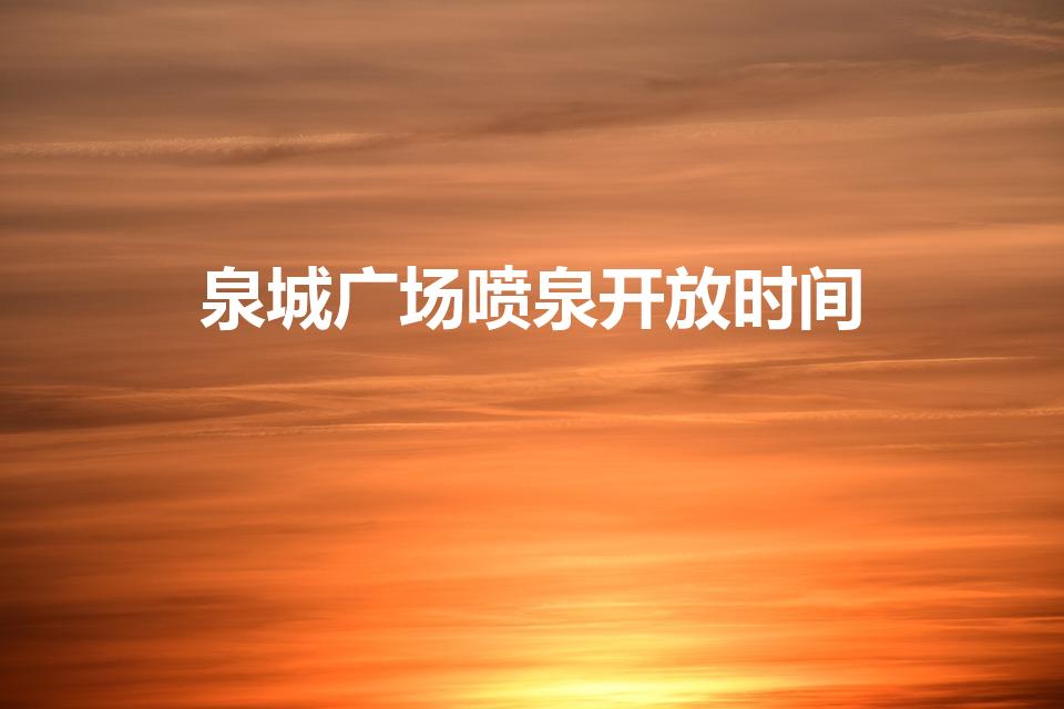 泉城广场喷泉开放时间（泉城广场喷泉时间2023）