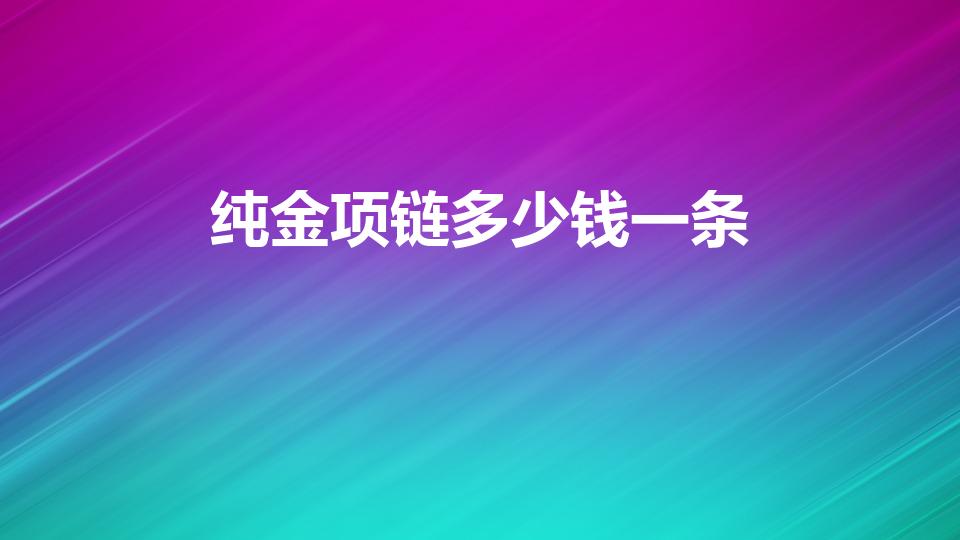 纯金项链多少钱一条（女式金项链一般多少钱一条）