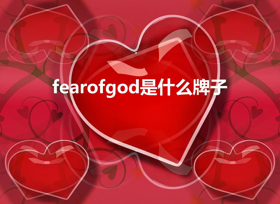 fearofgod是什么牌子？fearofgod的品牌背景介绍