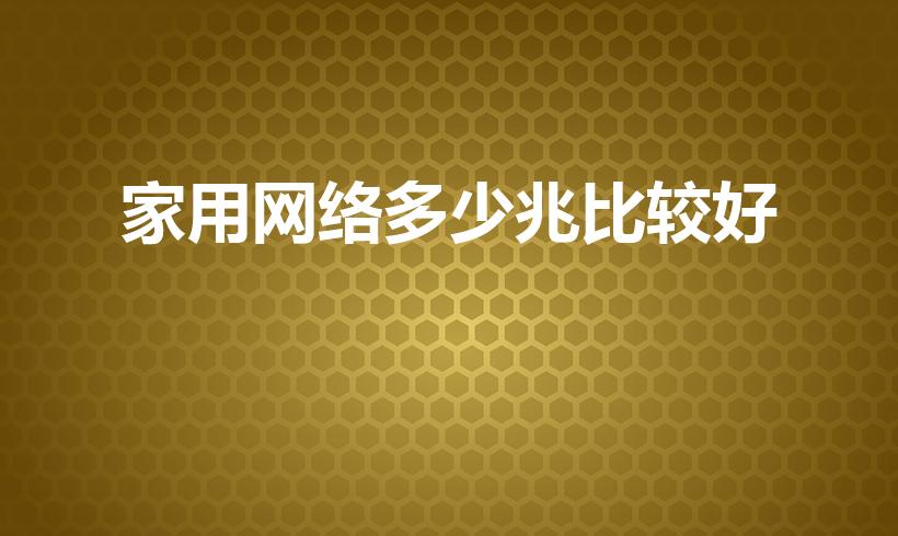 家用网络多少兆比较好（办理宽带时选择多少兆的才够用）