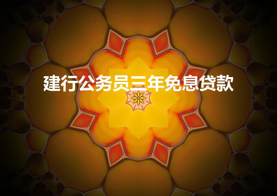 建行公务员三年免息贷款（公务员可以无息贷款吗）
