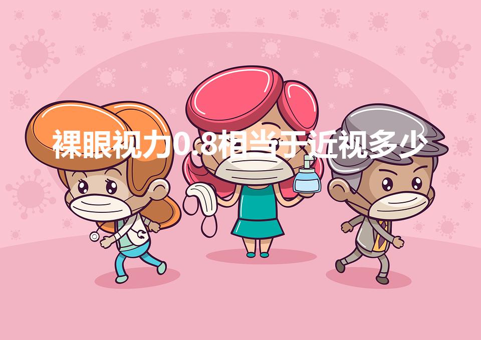 裸眼视力0.8相当于近视多少（裸眼视力0.8是多少度）
