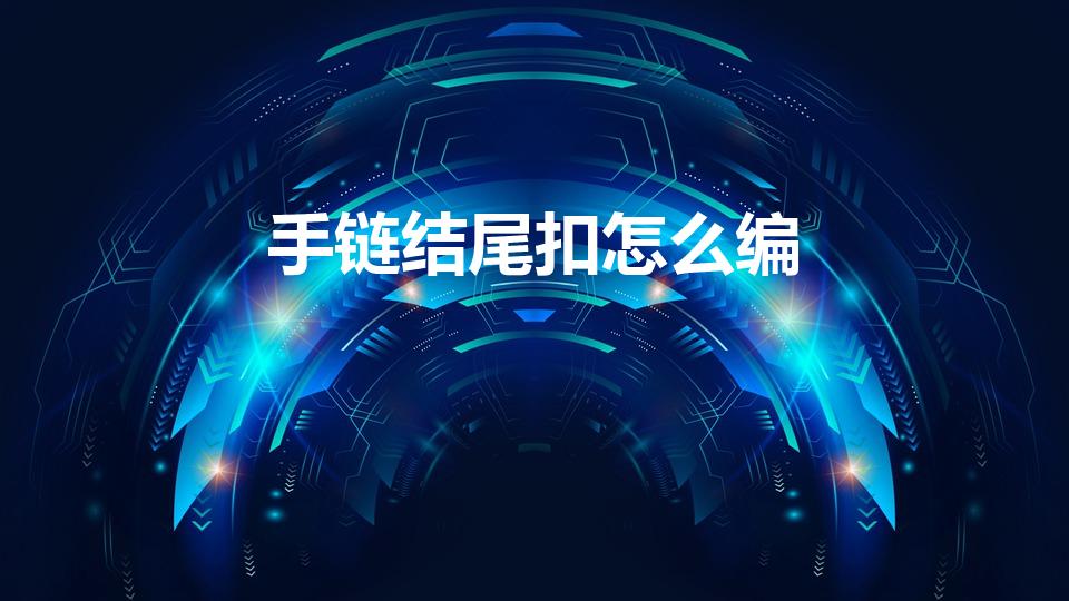 手链结尾扣怎么编（金刚结结尾扣怎么编）