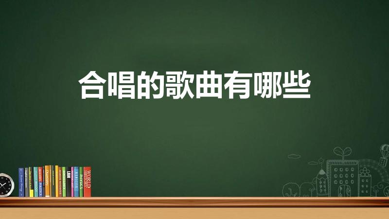合唱的歌曲有哪些（合唱比赛的歌曲有哪些）