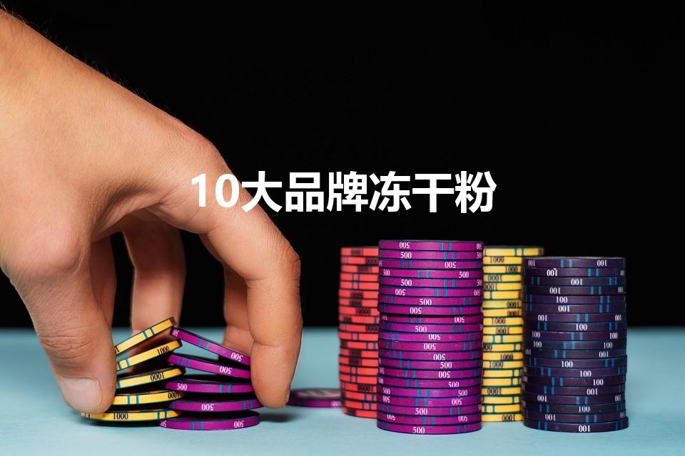 10大品牌冻干粉（蜂王浆冻干粉十大排名品牌）