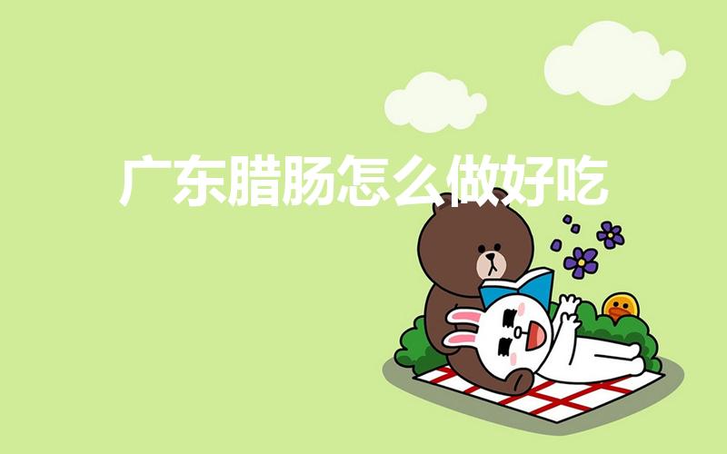 广东腊肠怎么做好吃（广式腊肠的吃法）