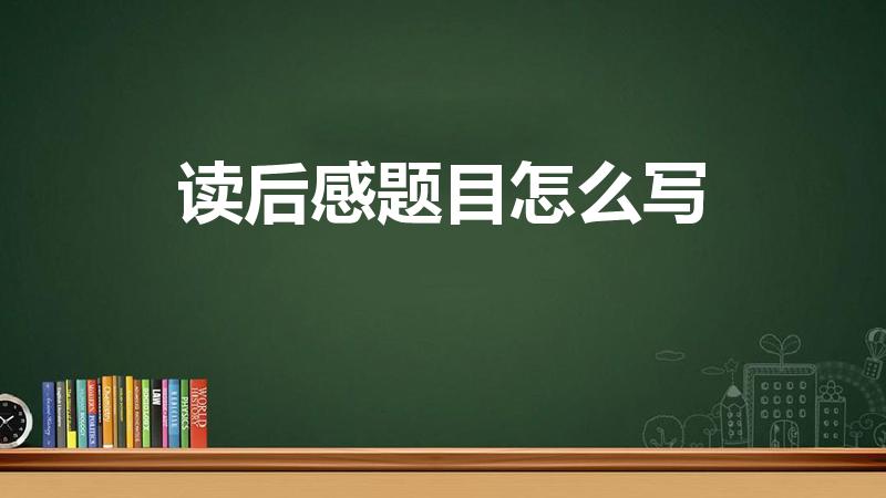 读后感题目怎么写（读后感标题怎么写）