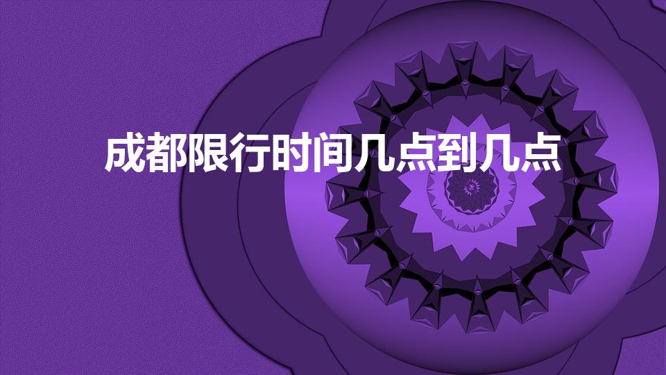 成都限行时间几点到几点（成都车限号时间几点到几点）