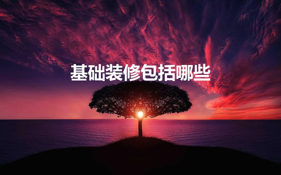 基础装修包括哪些（房子基本装修包括哪些内容）