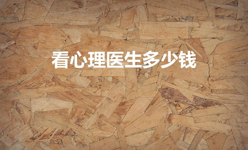 看心理医生多少钱（请问看心理咨询师大概需要多少钱）