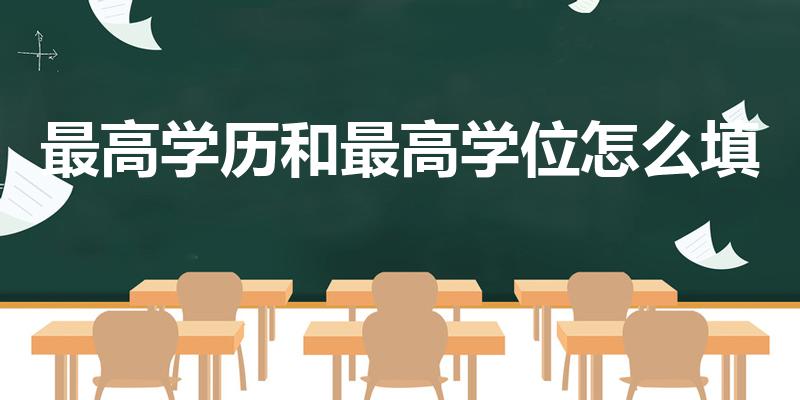 最高学历和最高学位怎么填（最高学历学位怎么填写）
