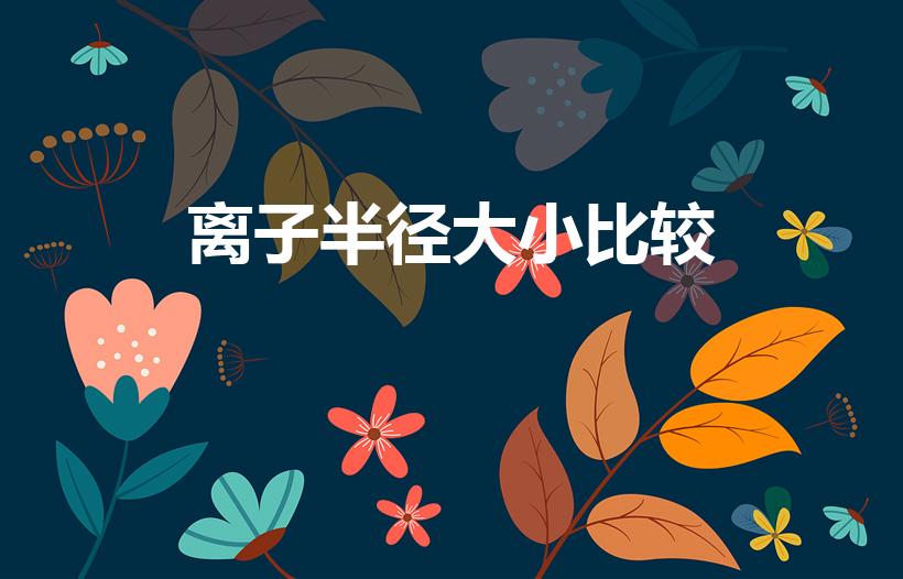 离子半径大小比较（离子半径大小比较口诀是什么）