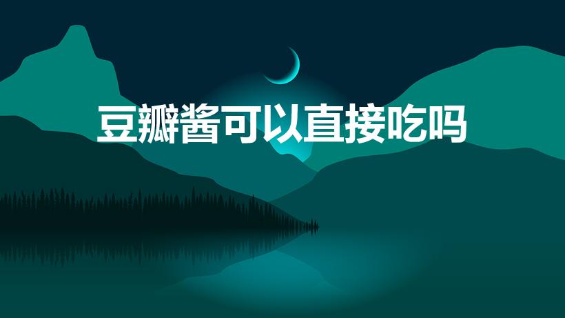 豆瓣酱可以直接吃吗（豆瓣酱能生吃吗 豆瓣酱可以生吃吗）