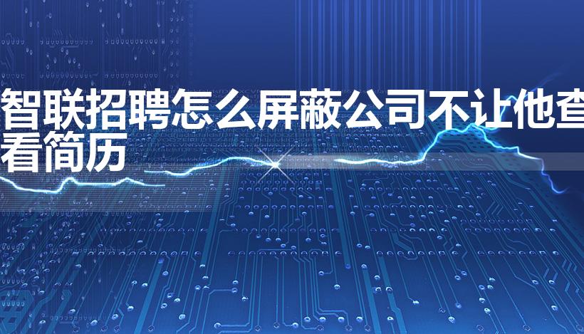 智联招聘怎么屏蔽公司不让他查看简历
