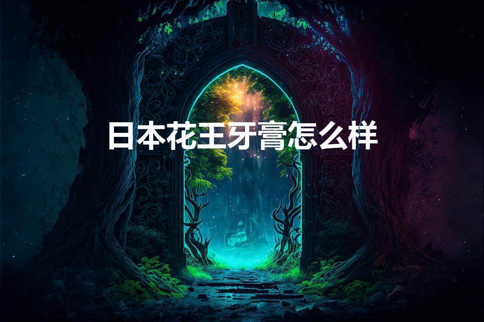 日本花王牙膏怎么样（花王牙膏怎么样 花王牙膏含氟吗）