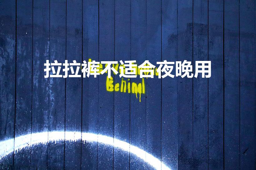 拉拉裤不适合夜晚用（拉拉裤晚上睡觉能穿吗）