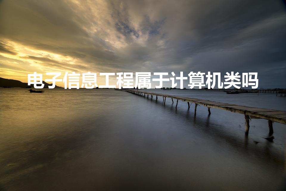 电子信息工程属于计算机类吗