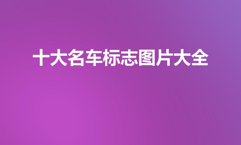 十大名车标志图片大全（世界十大名车的标志）