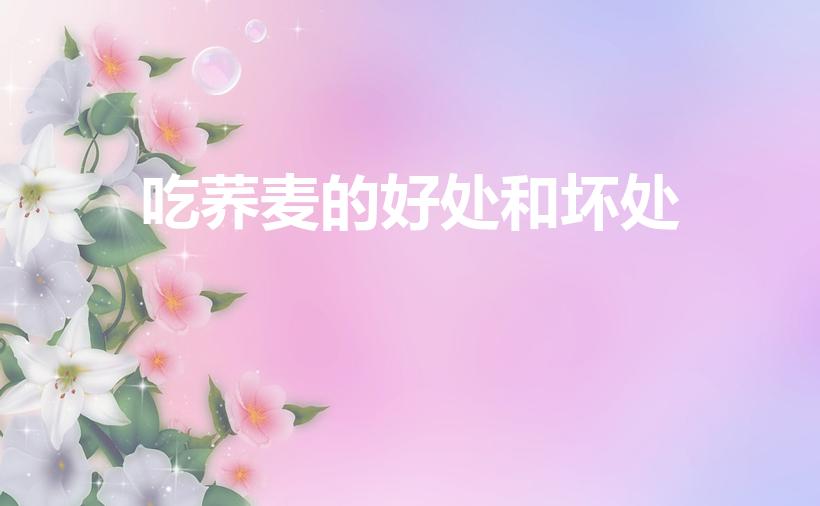 吃荞麦的好处和坏处（苦荞有什么好处和坏处呢）
