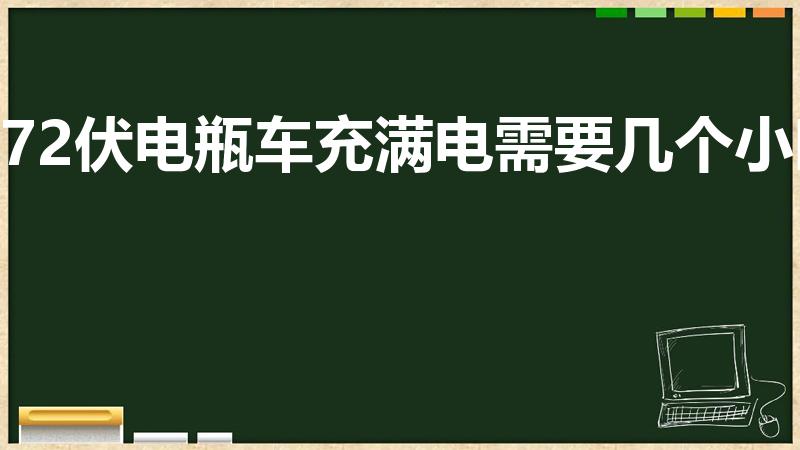 72伏电瓶车充满电需要几个小时