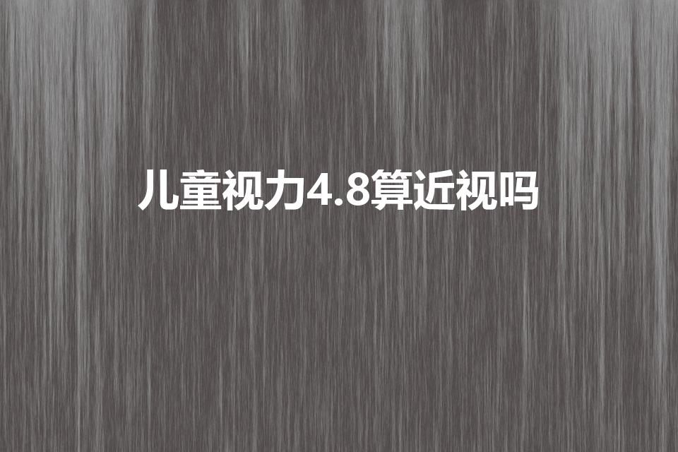 儿童视力4.8算近视吗（4.8的视力近不近视）