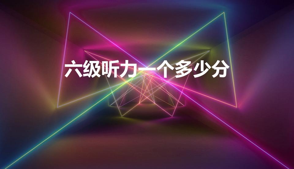 六级听力一个多少分（六级听力分数）