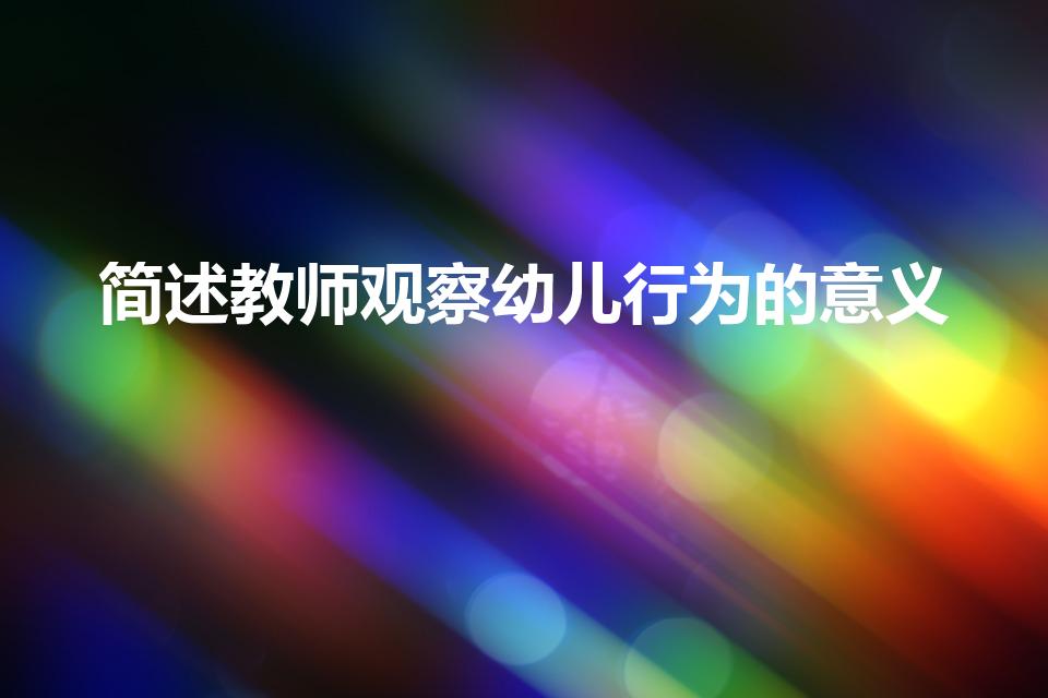 简述教师观察幼儿行为的意义（教师观察幼儿行为的意义）